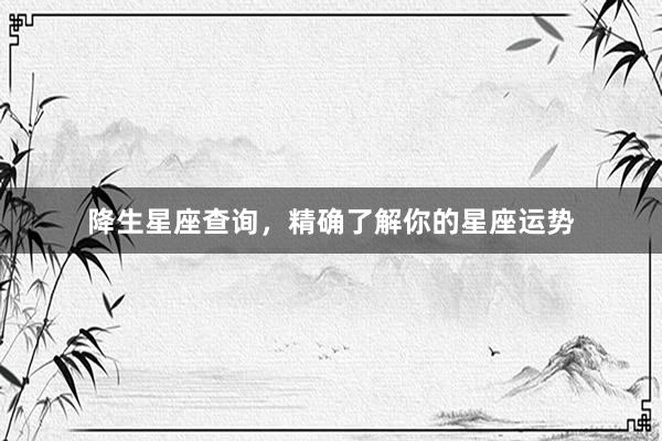 降生星座查询，精确了解你的星座运势