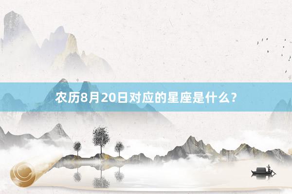 农历8月20日对应的星座是什么？